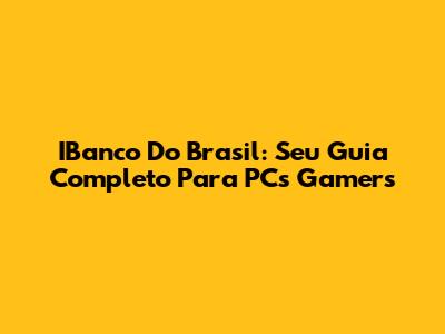 IBanco Do Brasil: Seu Guia Completo Para PCs Gamers