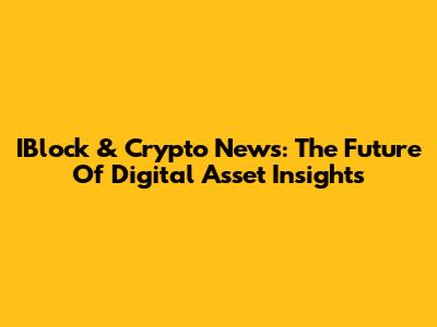 IBlock & Crypto News: The Future Of Digital Asset Insights