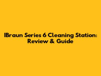 IBraun Series 6 Cleaning Station: Review & Guide