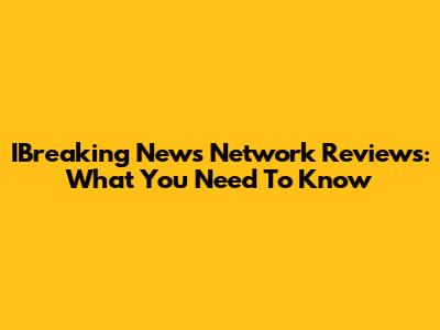 IBreaking News Network Reviews: What You Need To Know
