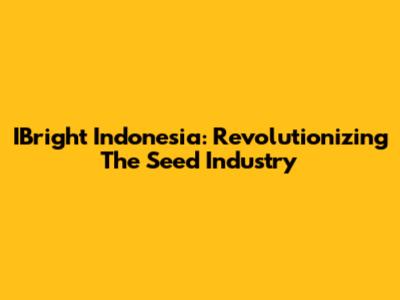 IBright Indonesia: Revolutionizing The Seed Industry