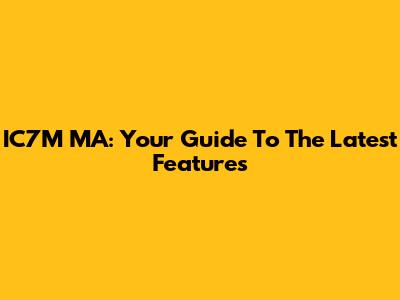 IC7M MA: Your Guide To The Latest Features