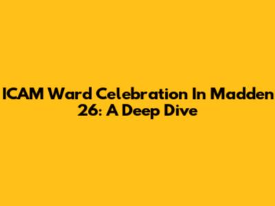 ICAM Ward Celebration In Madden 26: A Deep Dive