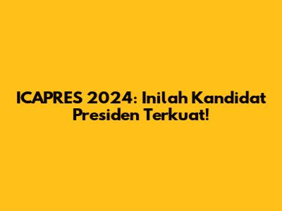 ICAPRES 2024: Inilah Kandidat Presiden Terkuat!