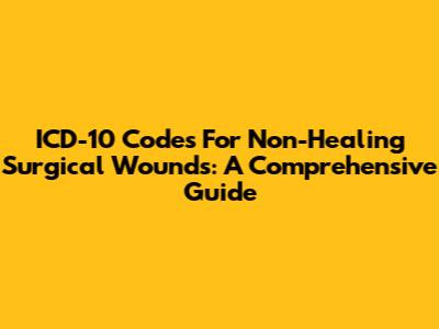 ICD-10 Codes For Non-Healing Surgical Wounds: A Comprehensive Guide
