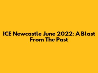 ICE Newcastle June 2022: A Blast From The Past