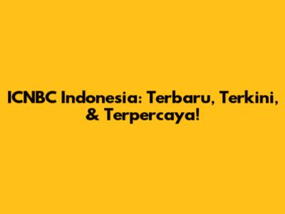 ICNBC Indonesia: Terbaru, Terkini, & Terpercaya!