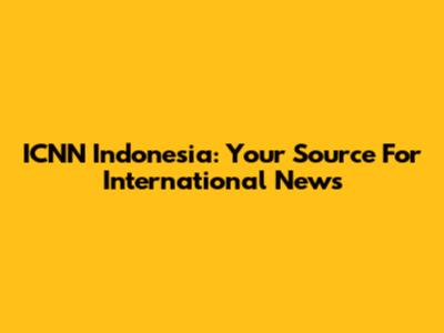 ICNN Indonesia: Your Source For International News