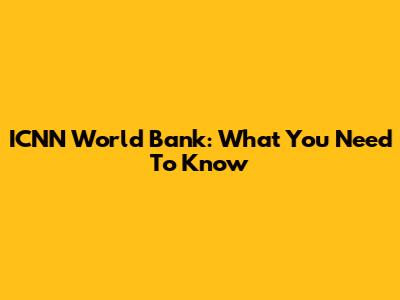 ICNN World Bank: What You Need To Know