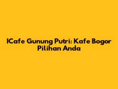 ICafe Gunung Putri: Kafe Bogor Pilihan Anda