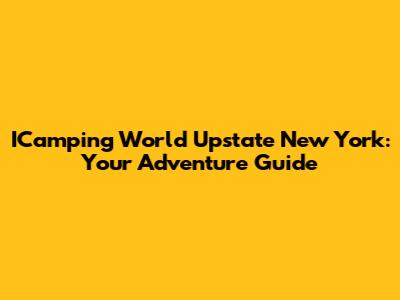 ICamping World Upstate New York: Your Adventure Guide