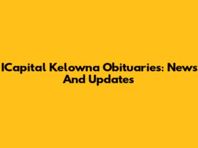 ICapital Kelowna Obituaries: News And Updates