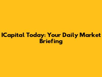 ICapital Today: Your Daily Market Briefing