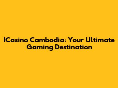 ICasino Cambodia: Your Ultimate Gaming Destination