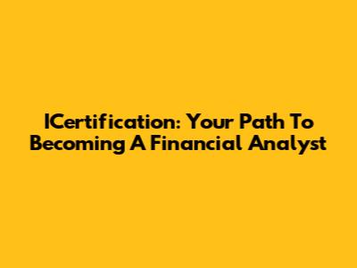 ICertification: Your Path To Becoming A Financial Analyst