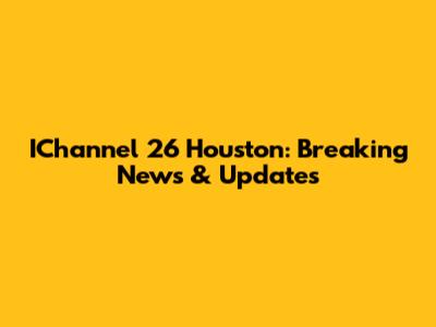 IChannel 26 Houston: Breaking News & Updates