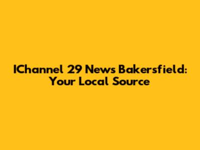 IChannel 29 News Bakersfield: Your Local Source