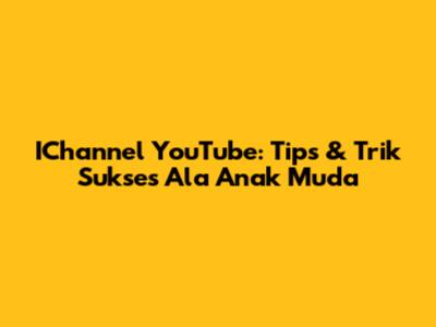 IChannel YouTube: Tips & Trik Sukses Ala Anak Muda