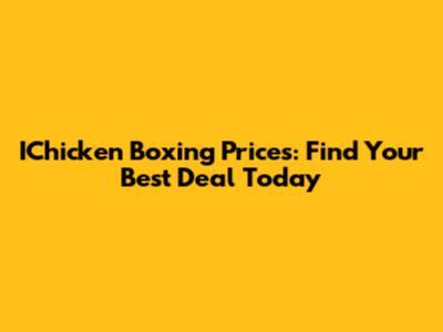 IChicken Boxing Prices: Find Your Best Deal Today