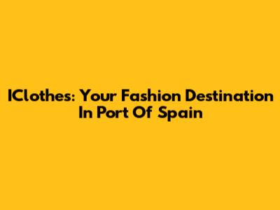 IClothes: Your Fashion Destination In Port Of Spain