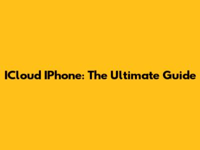 ICloud IPhone: The Ultimate Guide