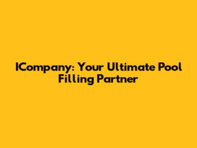 ICompany: Your Ultimate Pool Filling Partner