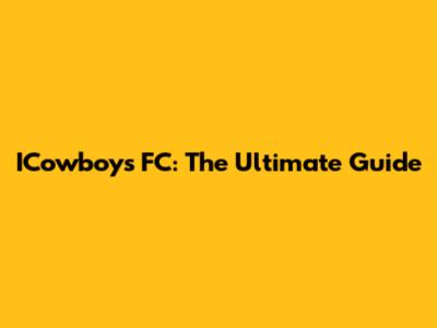 ICowboys FC: The Ultimate Guide