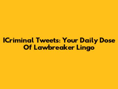 ICriminal Tweets: Your Daily Dose Of Lawbreaker Lingo