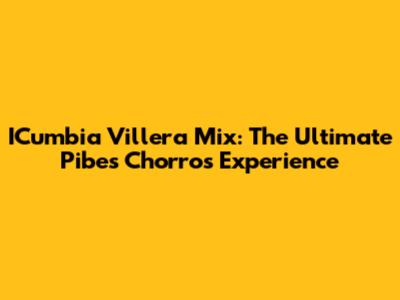 ICumbia Villera Mix: The Ultimate Pibes Chorros Experience