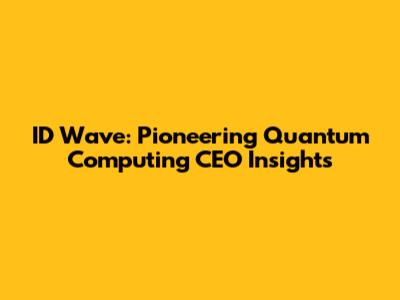 ID Wave: Pioneering Quantum Computing CEO Insights