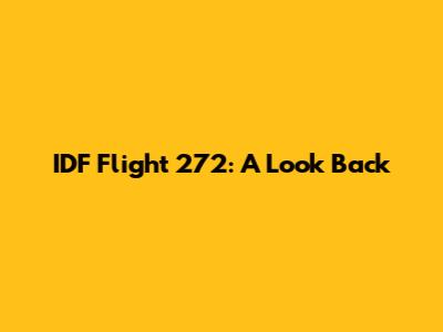 IDF Flight 272: A Look Back