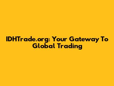 IDHTrade.org: Your Gateway To Global Trading