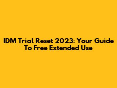IDM Trial Reset 2023: Your Guide To Free Extended Use