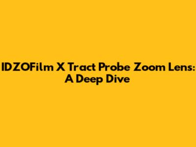 IDZOFilm X Tract Probe Zoom Lens: A Deep Dive
