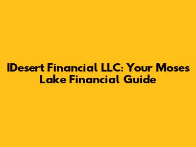 IDesert Financial LLC: Your Moses Lake Financial Guide
