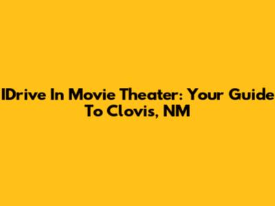 IDrive In Movie Theater: Your Guide To Clovis, NM