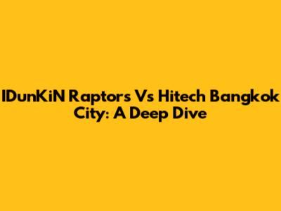 IDunKiN Raptors Vs Hitech Bangkok City: A Deep Dive