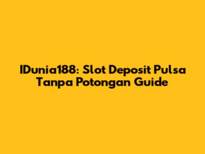 IDunia188: Slot Deposit Pulsa Tanpa Potongan Guide