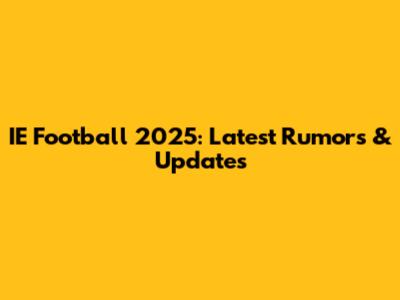 IE Football 2025: Latest Rumors & Updates