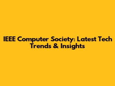 IEEE Computer Society: Latest Tech Trends & Insights