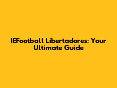 IEFootball Libertadores: Your Ultimate Guide