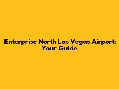 IEnterprise North Las Vegas Airport: Your Guide