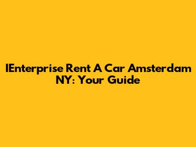 IEnterprise Rent A Car Amsterdam NY: Your Guide