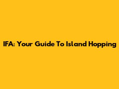 IFA: Your Guide To Island Hopping