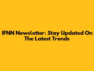 IFNN Newsletter: Stay Updated On The Latest Trends