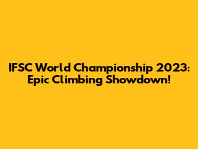 IFSC World Championship 2023: Epic Climbing Showdown!