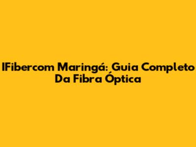 IFibercom Maringá: Guia Completo Da Fibra Óptica