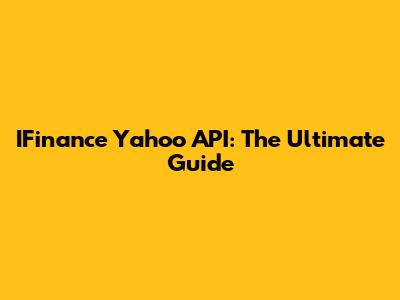 IFinance Yahoo API: The Ultimate Guide