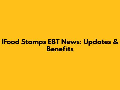 IFood Stamps EBT News: Updates & Benefits