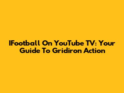 IFootball On YouTube TV: Your Guide To Gridiron Action